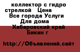 коллектор с гидро стрелкой › Цена ­ 8 000 - Все города Услуги » Для дома   . Хабаровский край,Бикин г.